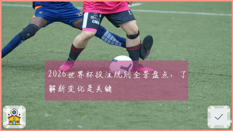 2026世界杯投注规则全景盘点，了解新变化是关键