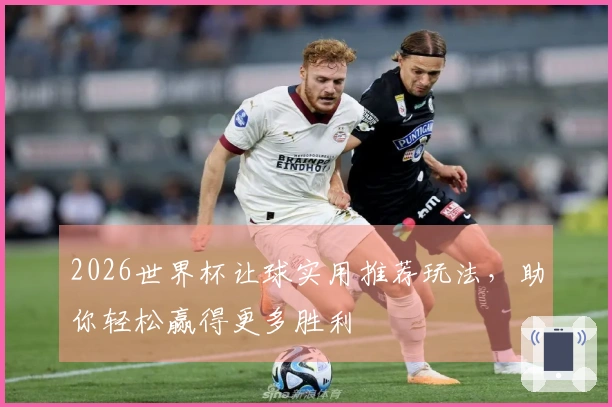 2026世界杯让球实用推荐玩法，助你轻松赢得更多胜利