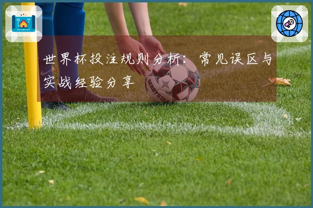 世界杯投注规则分析：常见误区与实战经验分享