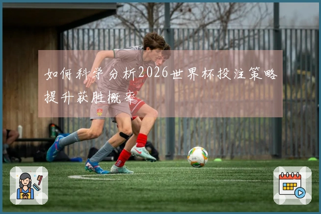 如何科学分析2026世界杯投注策略提升获胜概率