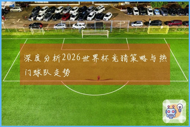 深度分析2026世界杯竞猜策略与热门球队走势