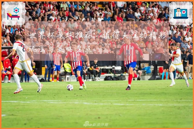 世界杯滚球推荐：值得关注的精彩玩法与策略盘点