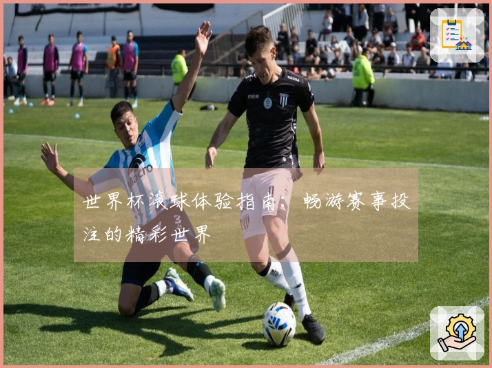 世界杯滚球体验指南：畅游赛事投注的精彩世界