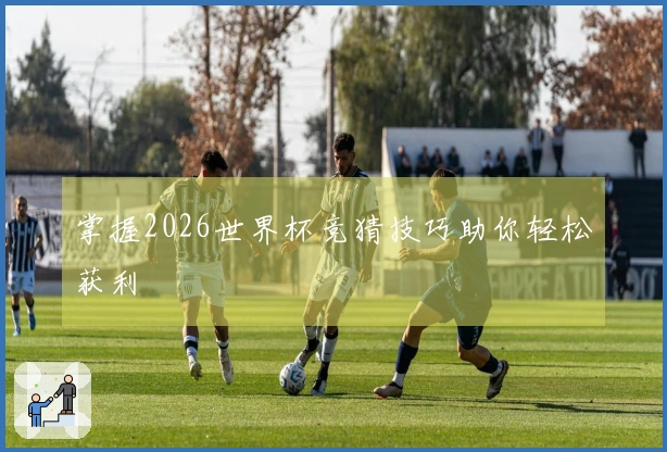 掌握2026世界杯竞猜技巧助你轻松获利
