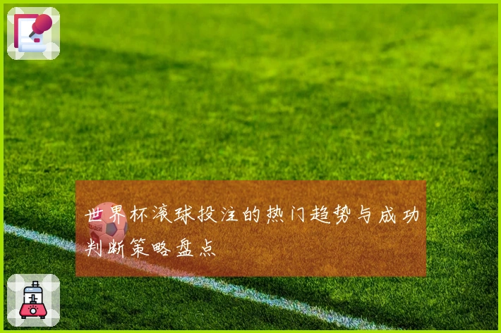 世界杯滚球投注的热门趋势与成功判断策略盘点
