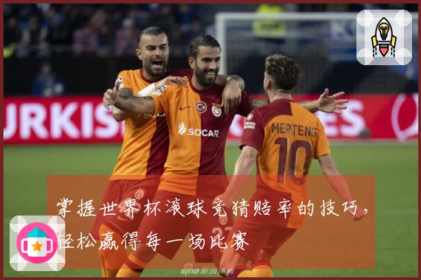 掌握世界杯滚球竞猜赔率的技巧，轻松赢得每一场比赛