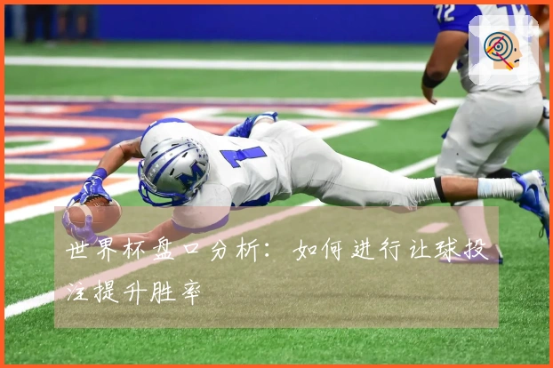 世界杯盘口分析：如何进行让球投注提升胜率