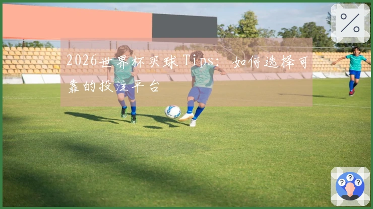 2026世界杯买球 Tips：如何选择可靠的投注平台