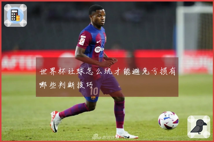 世界杯让球怎么玩才能避免亏损有哪些判断技巧