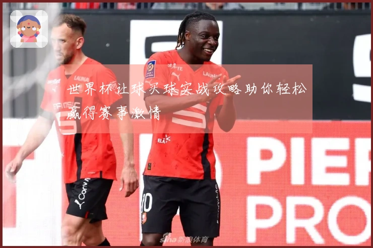 世界杯让球买球实战攻略助你轻松赢得赛事激情