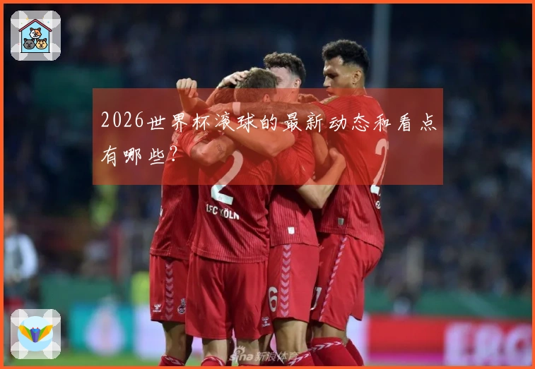 2026世界杯滚球的最新动态和看点有哪些？
