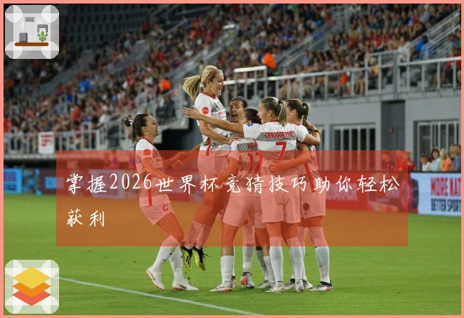 掌握2026世界杯竞猜技巧助你轻松获利