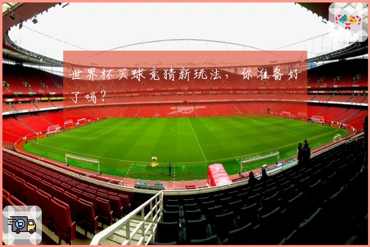世界杯买球竞猜新玩法，你准备好了吗？