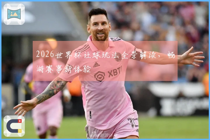 2026世界杯让球玩法全景解读，畅游赛事新体验