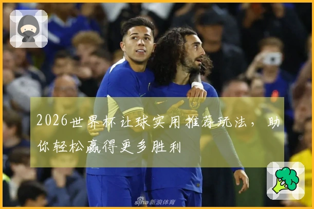 2026世界杯让球实用推荐玩法，助你轻松赢得更多胜利