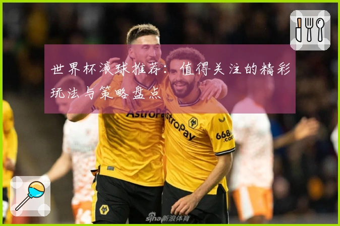 世界杯滚球推荐：值得关注的精彩玩法与策略盘点