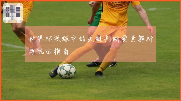 世界杯滚球中的关键判断要素解析与玩法指南