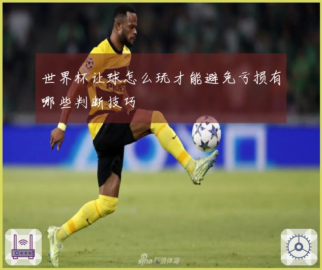 世界杯让球怎么玩才能避免亏损有哪些判断技巧