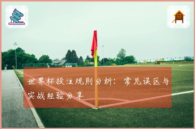 世界杯投注规则分析：常见误区与实战经验分享