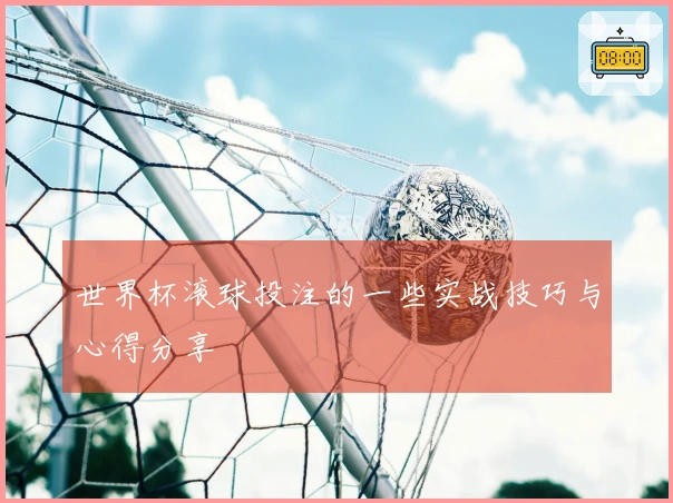 世界杯滚球投注的一些实战技巧与心得分享